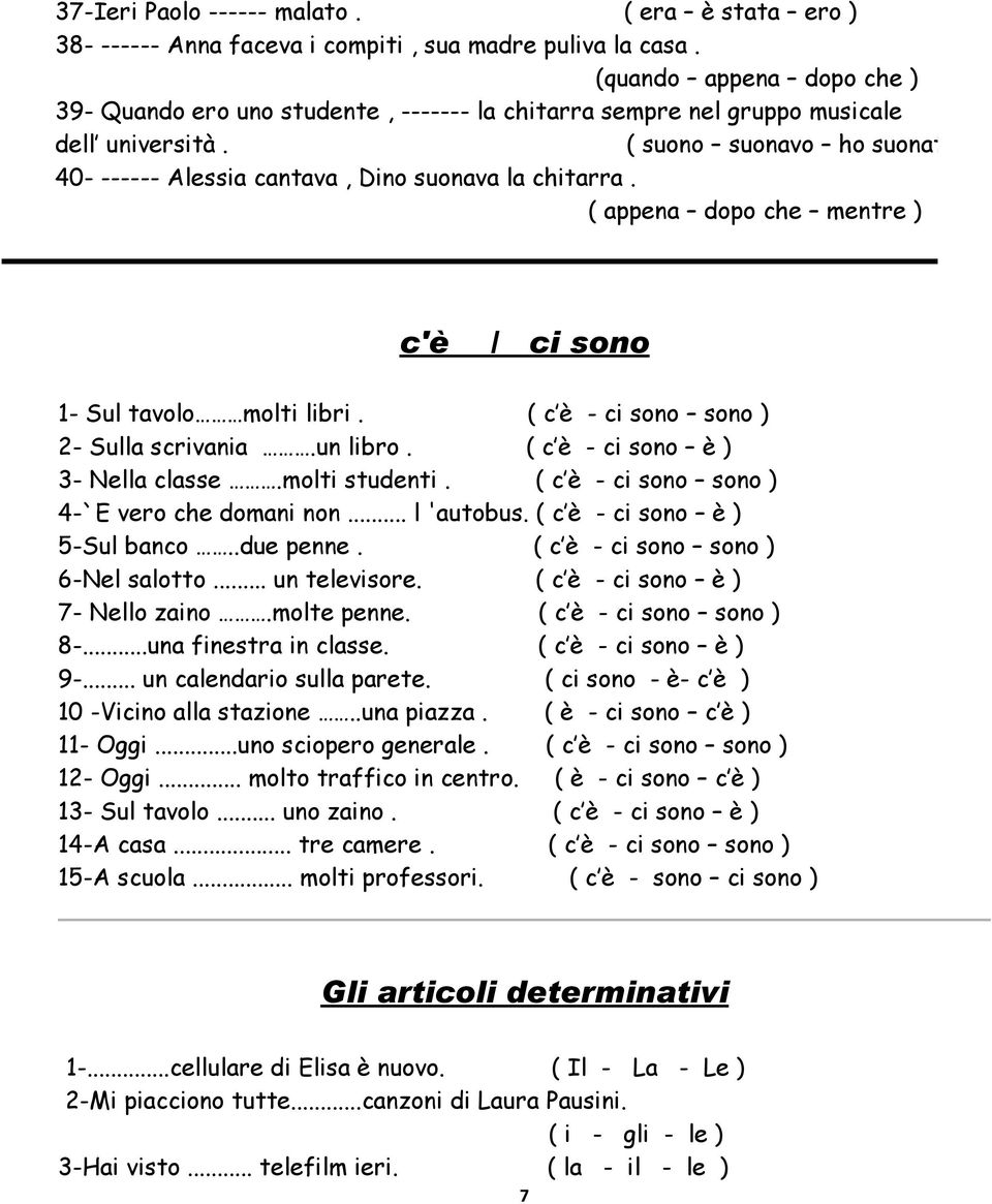 ( suono suonavo ho suonato ) 40- ------ Alessia cantava, Dino suonava la chitarra. ( appena dopo che mentre ) c'è / ci sono 1- Sul tavolo molti libri. ( c è - ci sono sono ) 2- Sulla scrivania.