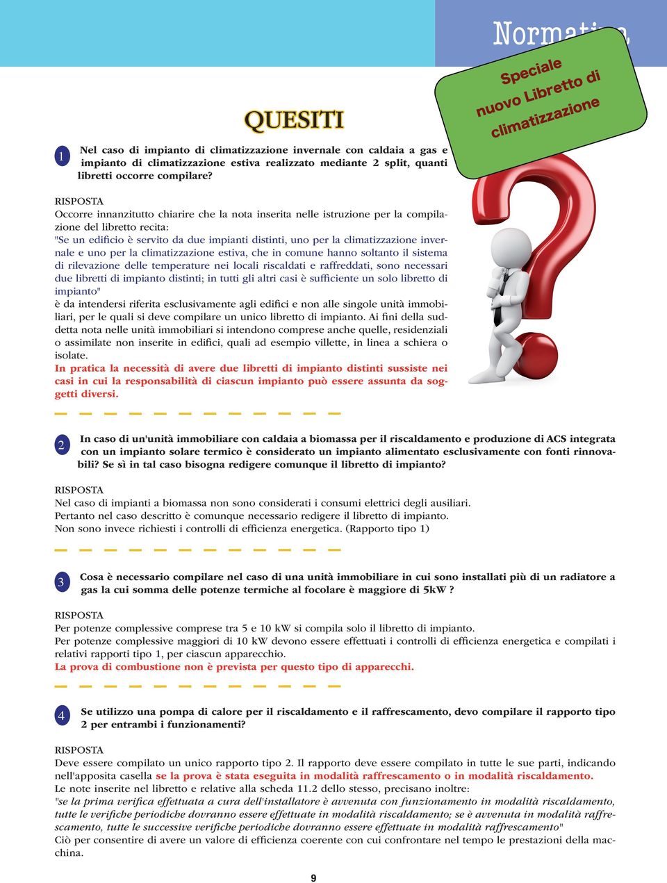 uno per la climatizzazione estiva, che in comune hanno soltanto il sistema di rilevazione delle temperature nei locali riscaldati e raffreddati, sono necessari due libretti di impianto distinti; in