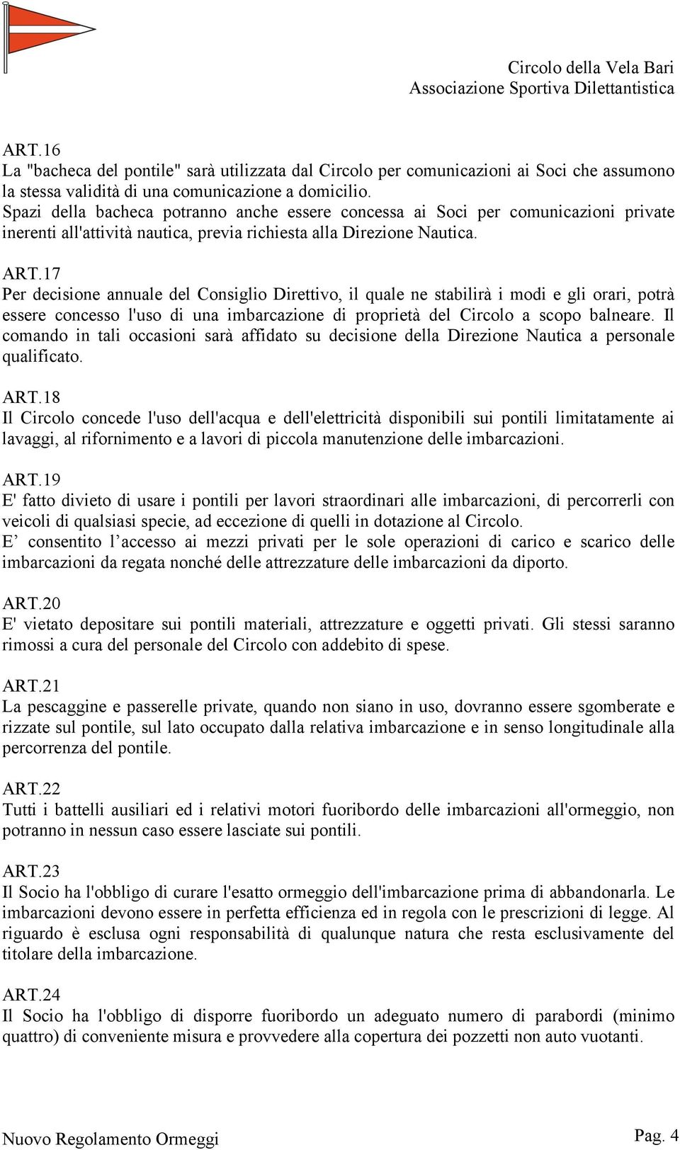 17 Per decisione annuale del Consiglio Direttivo, il quale ne stabilirà i modi e gli orari, potrà essere concesso l'uso di una imbarcazione di proprietà del Circolo a scopo balneare.