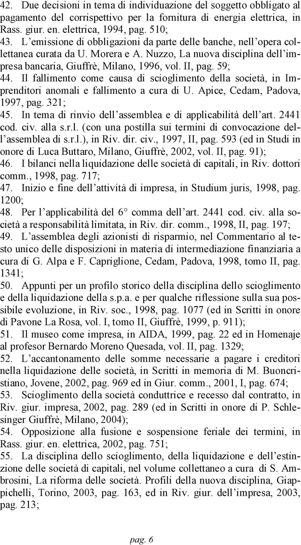 Il fallimento come causa di scioglimento della società, in Imprenditori anomali e fallimento a cura di U. Apice, Cedam, Padova, 1997, pag. 321; 45.