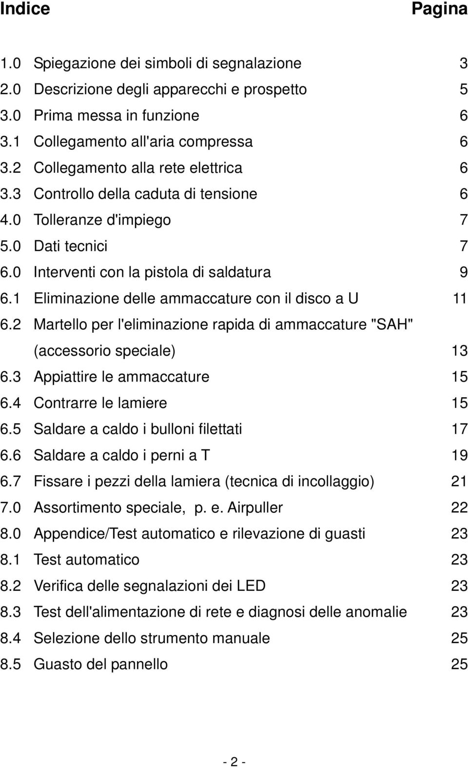 1 Eliminazione delle ammaccature con il disco a U 11 6.2 Martello per l'eliminazione rapida di ammaccature "SAH" (accessorio speciale) 13 6.3 Appiattire le ammaccature 15 6.