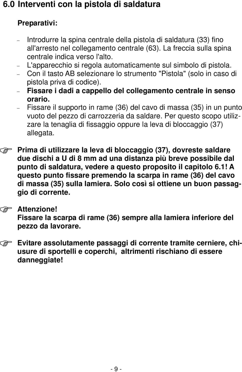 Con il tasto AB selezionare lo strumento "Pistola" (solo in caso di pistola priva di codice). Fissare i dadi a cappello del collegamento centrale in senso orario.