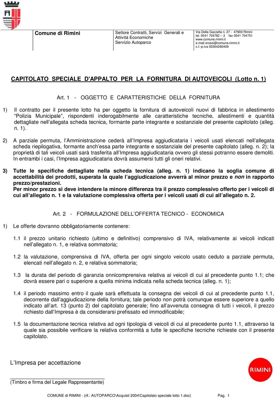 1 - OGGETTO E CARATTERISTICHE DELLA FORNITURA 1) Il contratto per il presente lotto ha per oggetto la fornitura di autoveicoli nuovi di fabbrica in allestimento Polizia Municipale, rispondenti