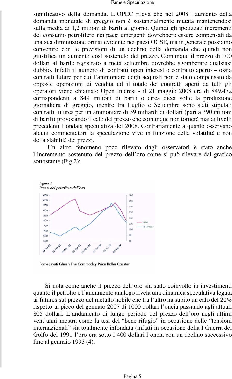 le previsioni di un declino della domanda che quindi non giustifica un aumento così sostenuto del prezzo.