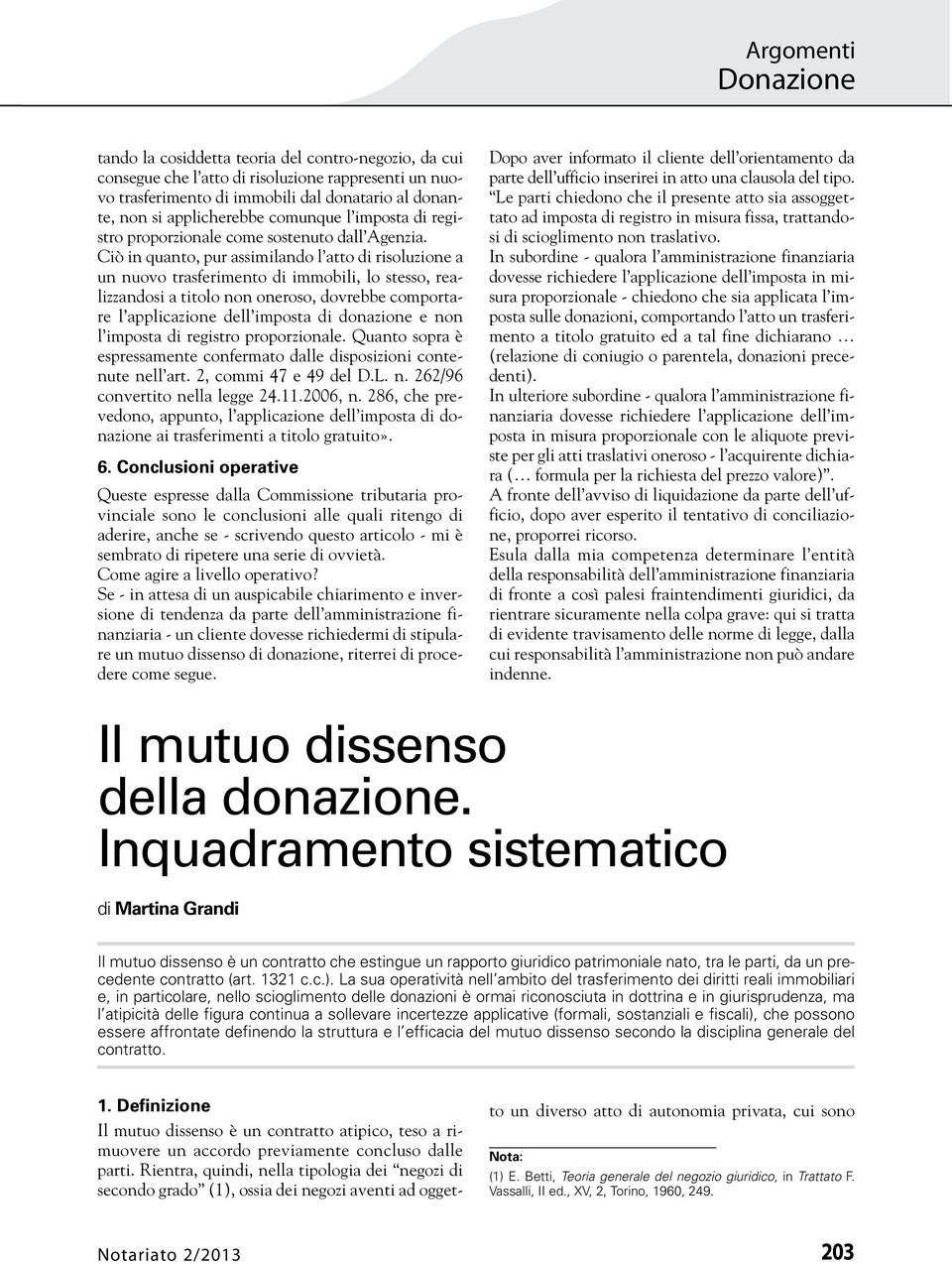 Ciò in quanto, pur assimilando l atto di risoluzione a un nuovo trasferimento di immobili, lo stesso, realizzandosi a titolo non oneroso, dovrebbe comportare l applicazione dell imposta di donazione