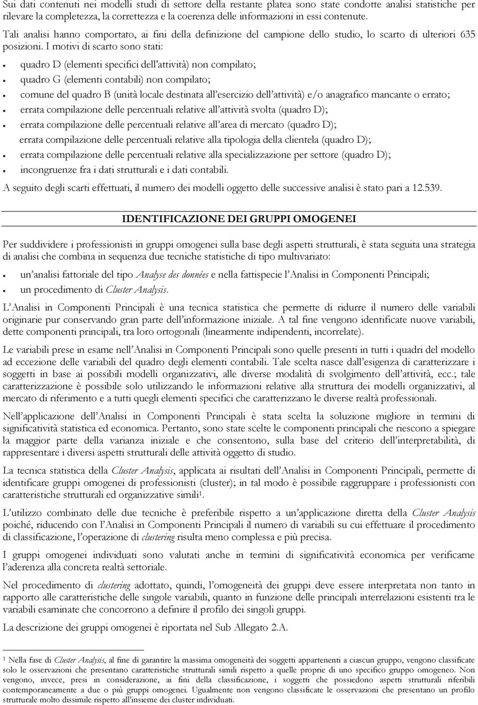 I motivi di scarto sono stati: quadro D (elementi specifici dell'attività) non compilato; quadro G (elementi contabili) non compilato; comune del quadro B (unità locale destinata all esercizio dell