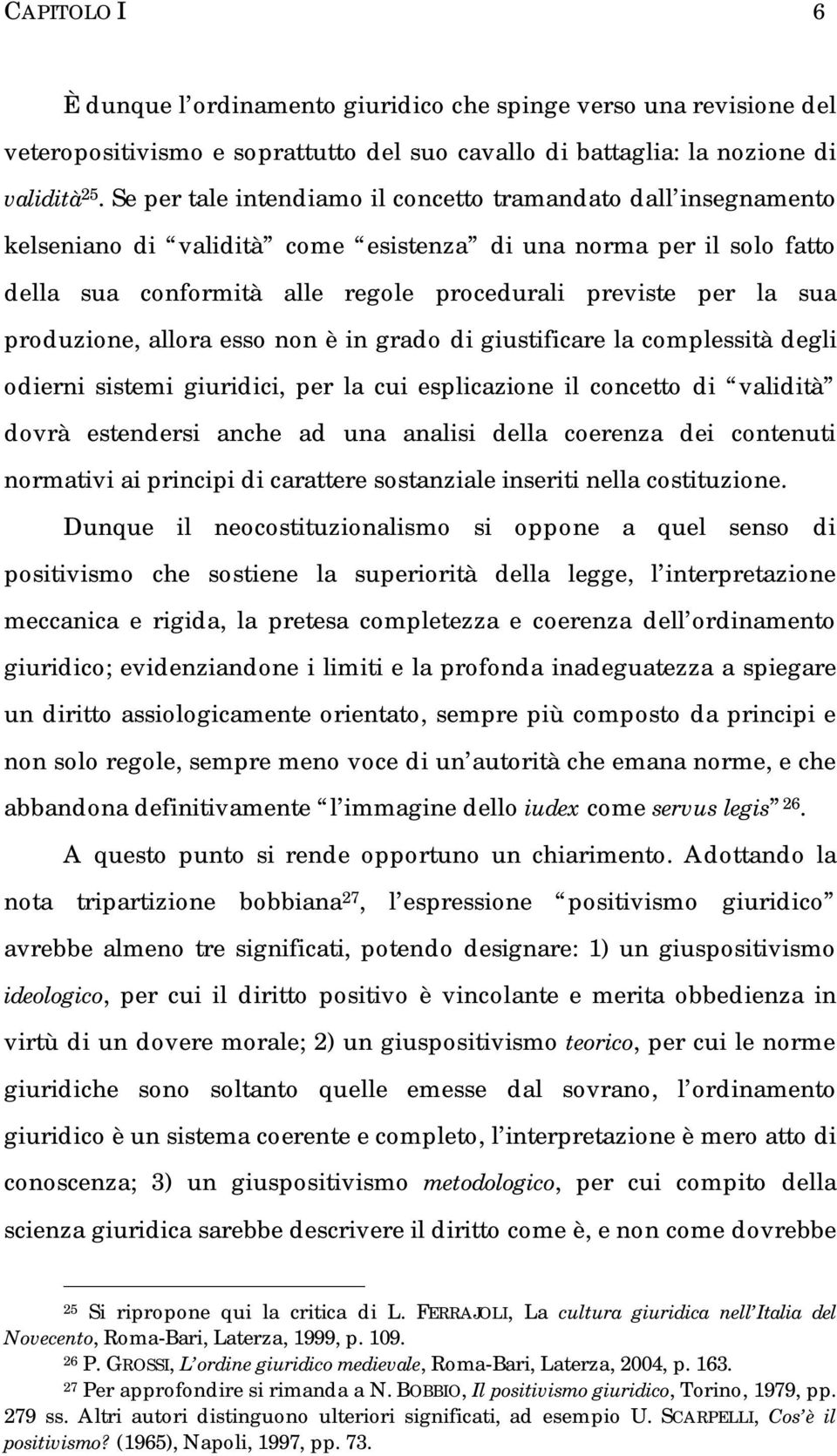 produzione, allora esso non è in grado di giustificare la complessità degli odierni sistemi giuridici, per la cui esplicazione il concetto di validità dovrà estendersi anche ad una analisi della