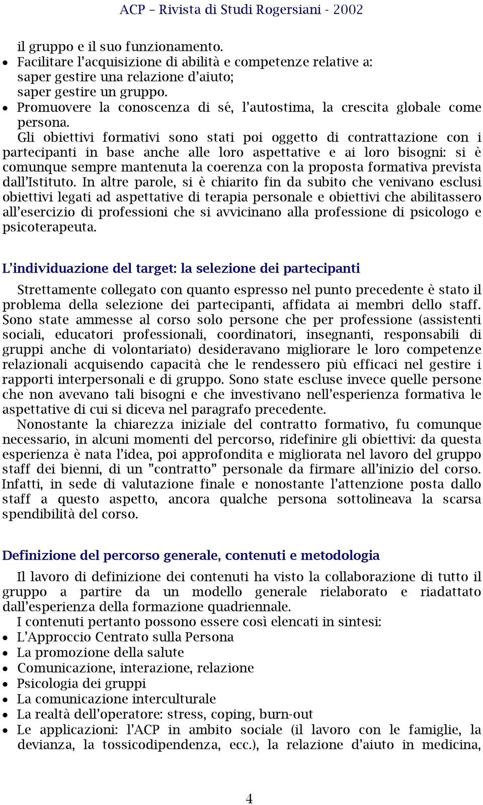 Gli obiettivi formativi sono stati poi oggetto di contrattazione con i partecipanti in base anche alle loro aspettative e ai loro bisogni: si è comunque sempre mantenuta la coerenza con la proposta