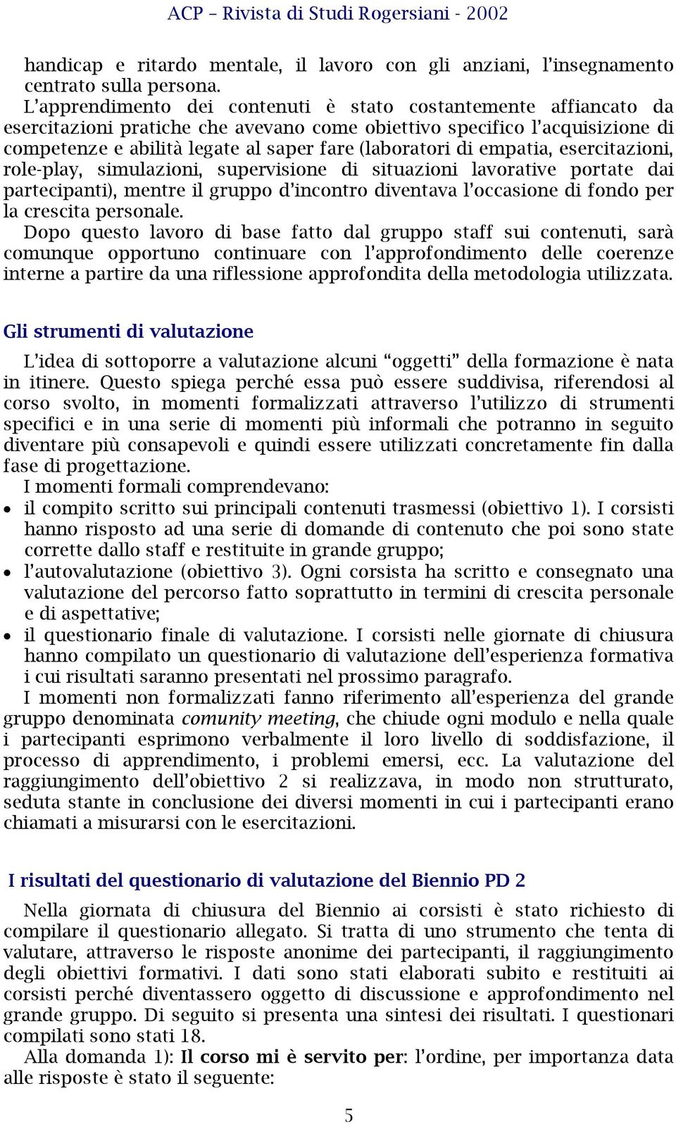 di empatia, esercitazioni, role-play, simulazioni, supervisione di situazioni lavorative portate dai partecipanti), mentre il gruppo d incontro diventava l occasione di fondo per la crescita