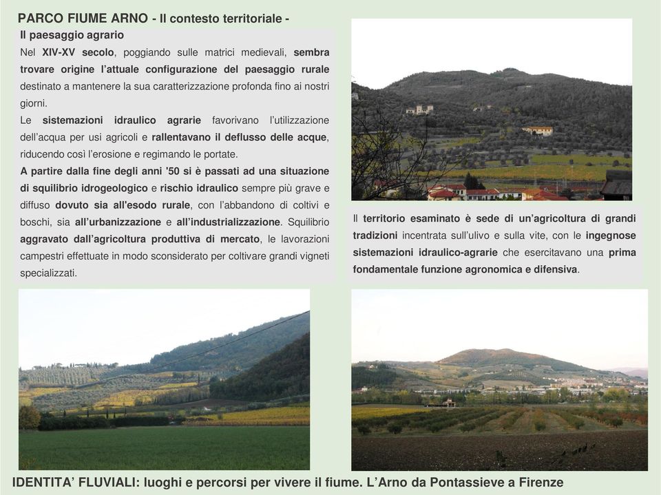 Le sistemazioni idraulico agrarie favorivano l utilizzazione dell acqua per usi agricoli e rallentavano il deflusso delle acque, riducendo così l erosione e regimando le portate.