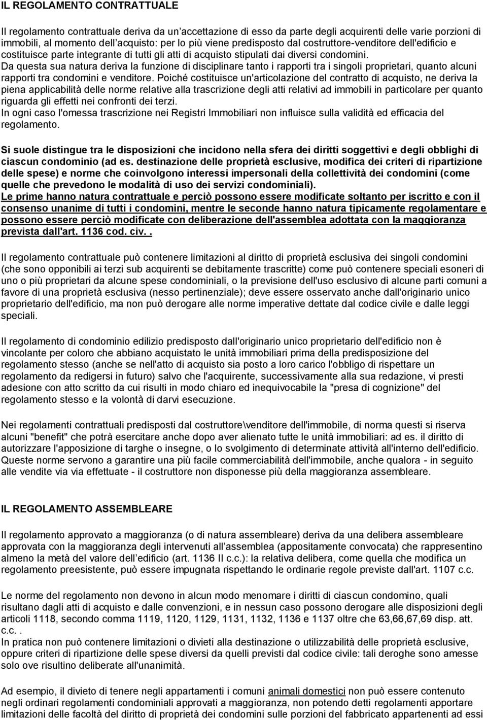 Da questa sua natura deriva la funzione di disciplinare tanto i rapporti tra i singoli proprietari, quanto alcuni rapporti tra condomini e venditore.