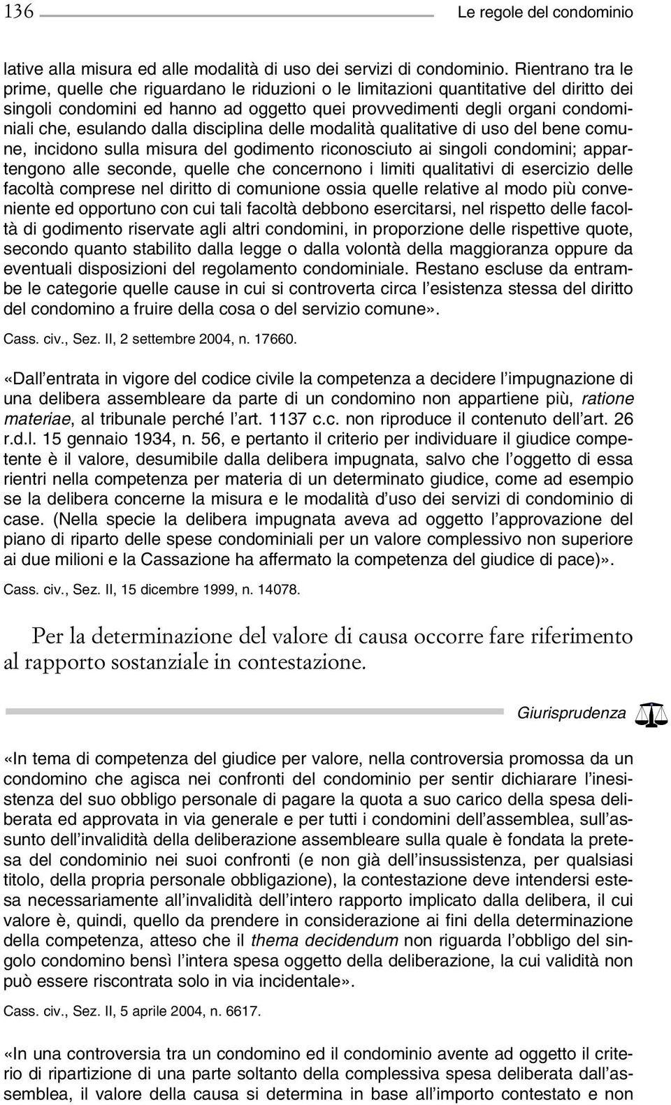 esulando dalla disciplina delle modalità qualitative di uso del bene comune, incidono sulla misura del godimento riconosciuto ai singoli condomini; appartengono alle seconde, quelle che concernono i