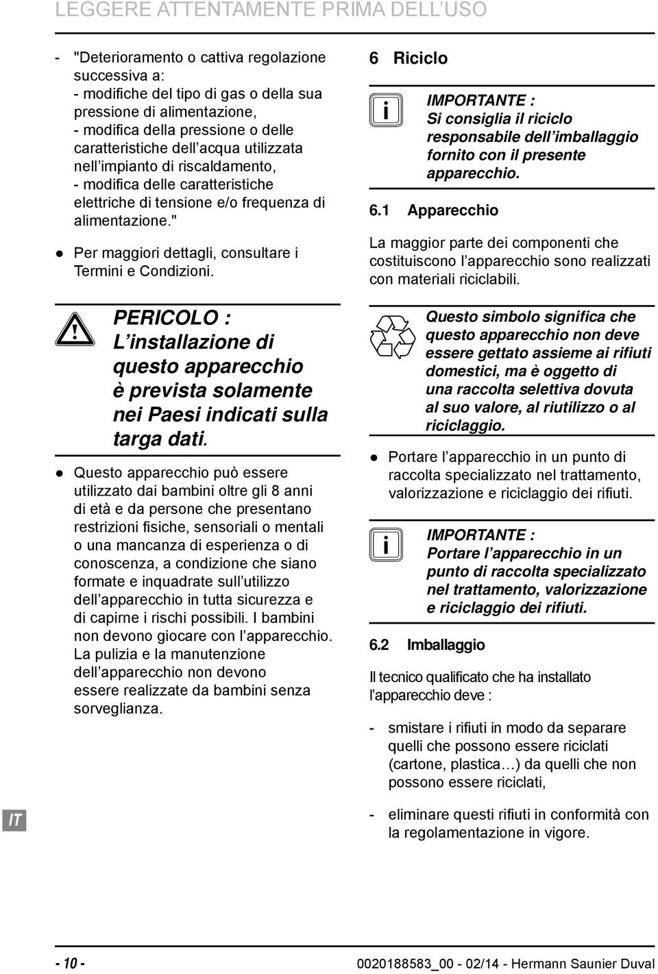 " Per maggiori dettagli, consultare i Termini e Condizioni. a PERICOLO : L installazione di questo apparecchio è prevista solamente nei Paesi indicati sulla targa dati.