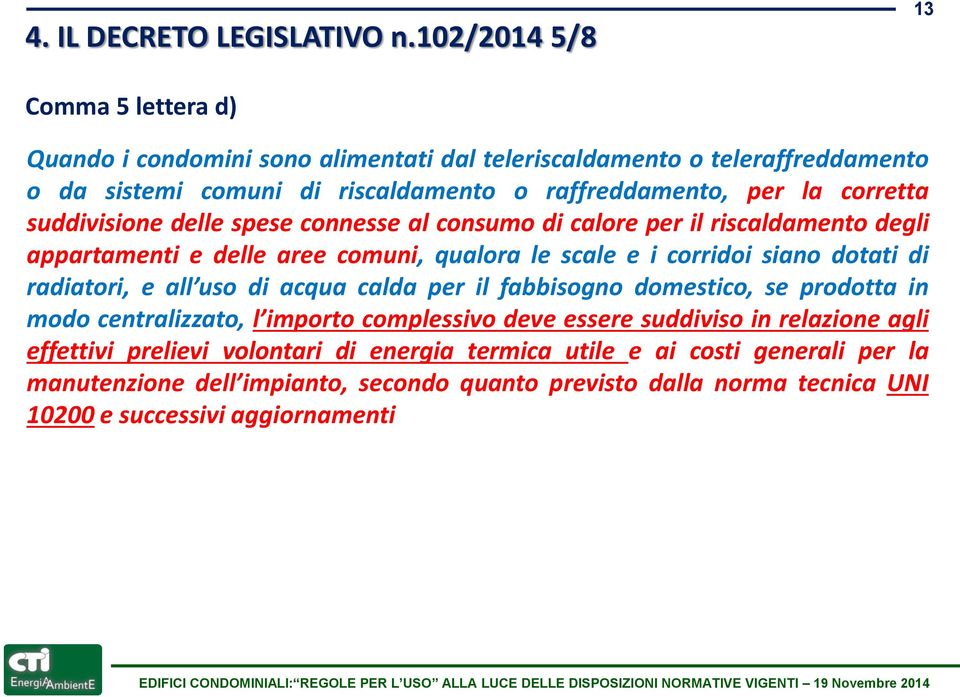 corretta suddivisione delle spese connesse al consumo di calore per il riscaldamento degli appartamenti e delle aree comuni, qualora le scale e i corridoi siano dotati di radiatori,