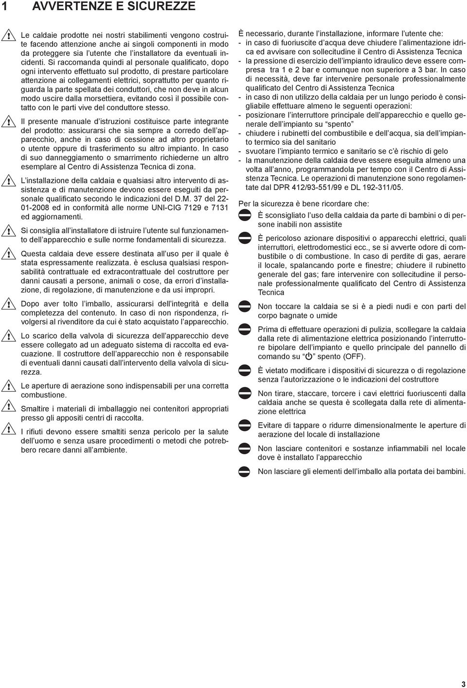 Si raccomanda quindi al personale qualificato, dopo ogni intervento effettuato sul prodotto, di prestare particolare attenzione ai collegamenti elettrici, soprattutto per quanto riguarda la parte