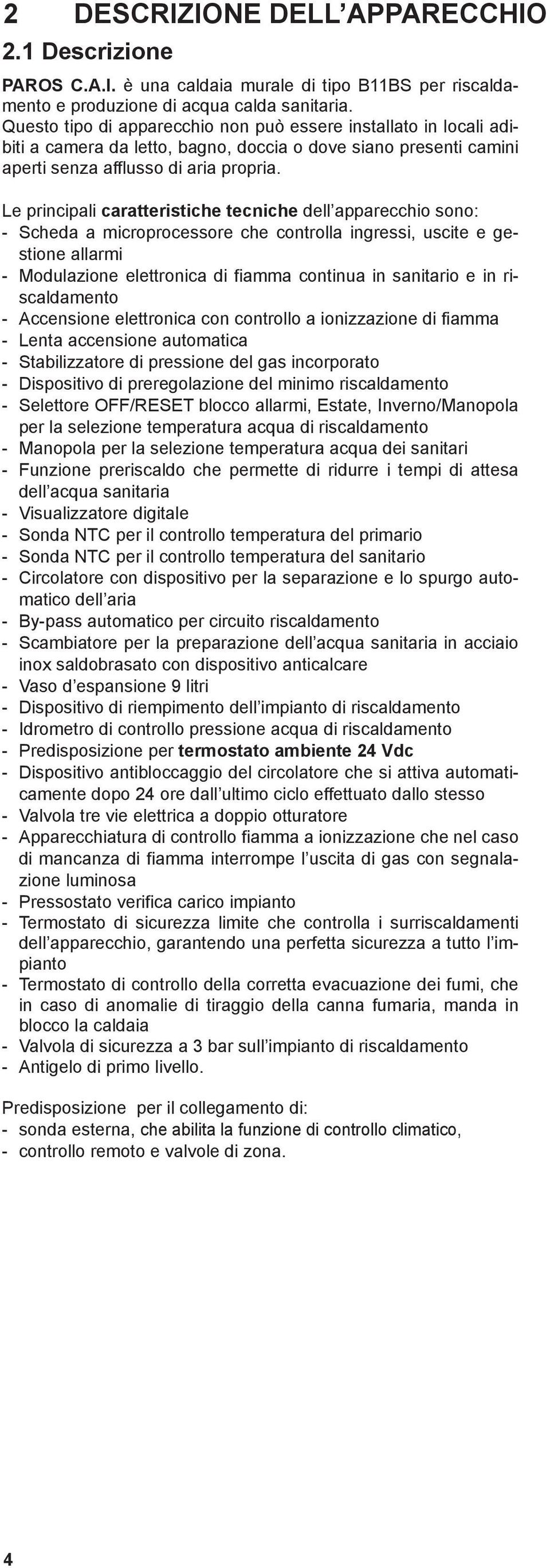 Le principali caratteristiche tecniche dell apparecchio sono: Scheda a microprocessore che controlla ingressi, uscite e gestione allarmi Modulazione elettronica di fiamma continua in sanitario e in