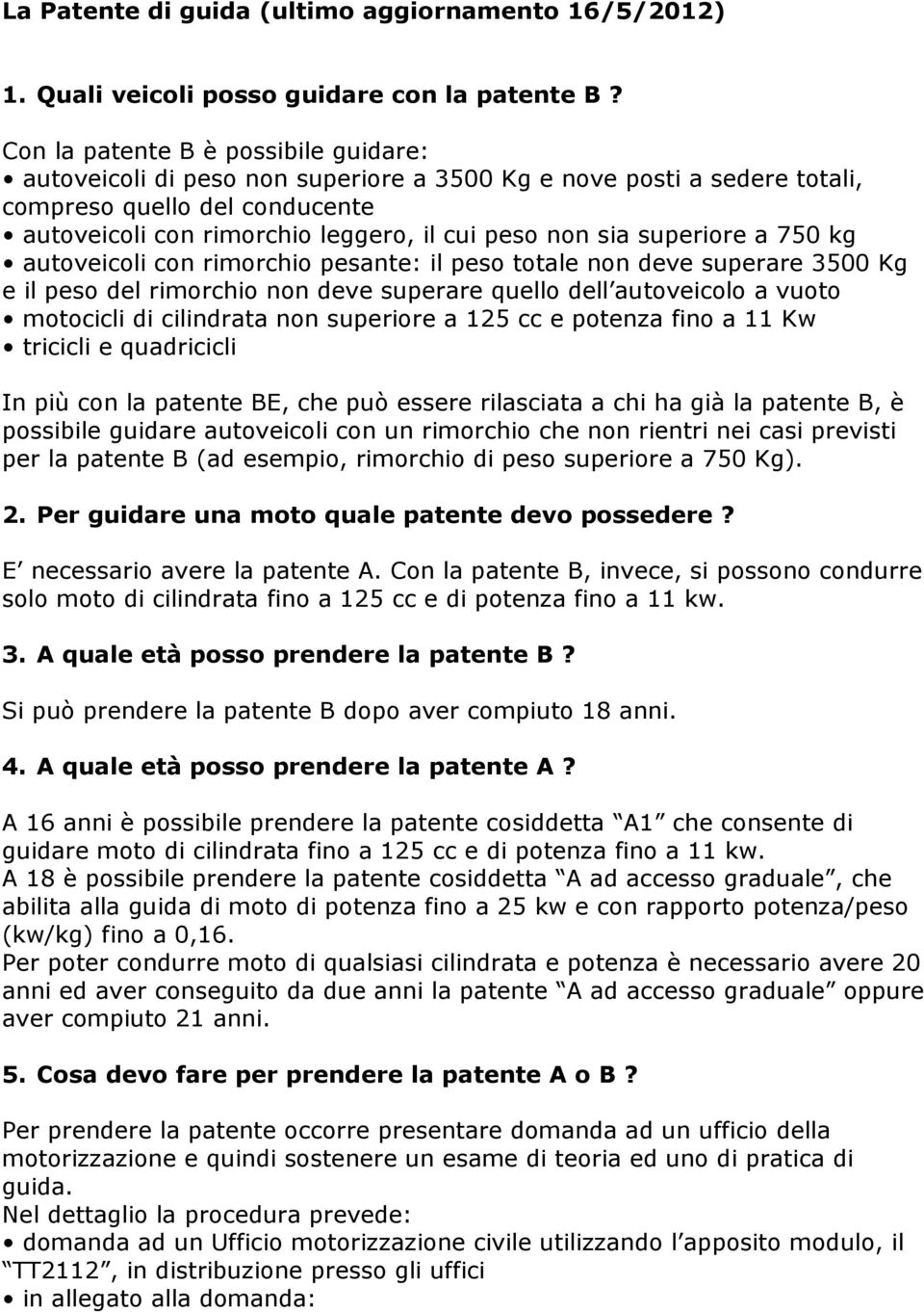 superiore a 750 kg autoveicoli con rimorchio pesante: il peso totale non deve superare 3500 Kg e il peso del rimorchio non deve superare quello dell autoveicolo a vuoto motocicli di cilindrata non