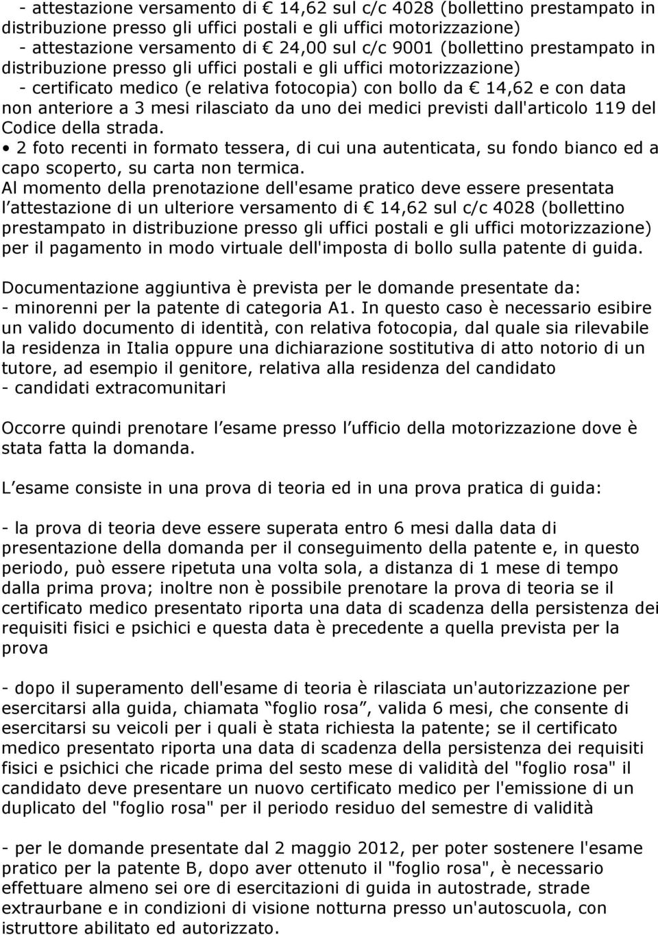 rilasciato da uno dei medici previsti dall'articolo 119 del Codice della strada. 2 foto recenti in formato tessera, di cui una autenticata, su fondo bianco ed a capo scoperto, su carta non termica.