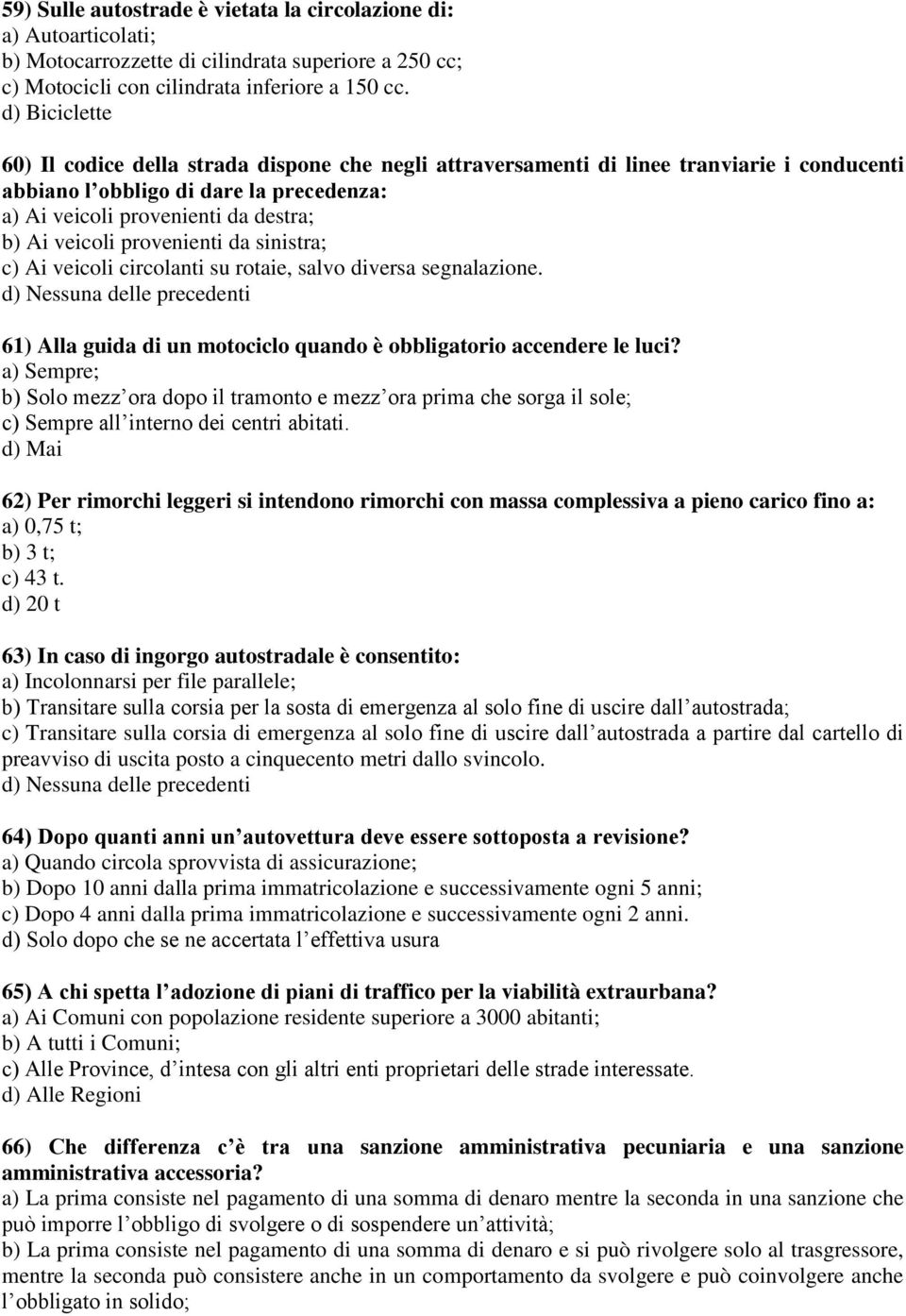 provenienti da sinistra; c) Ai veicoli circolanti su rotaie, salvo diversa segnalazione. 61) Alla guida di un motociclo quando è obbligatorio accendere le luci?