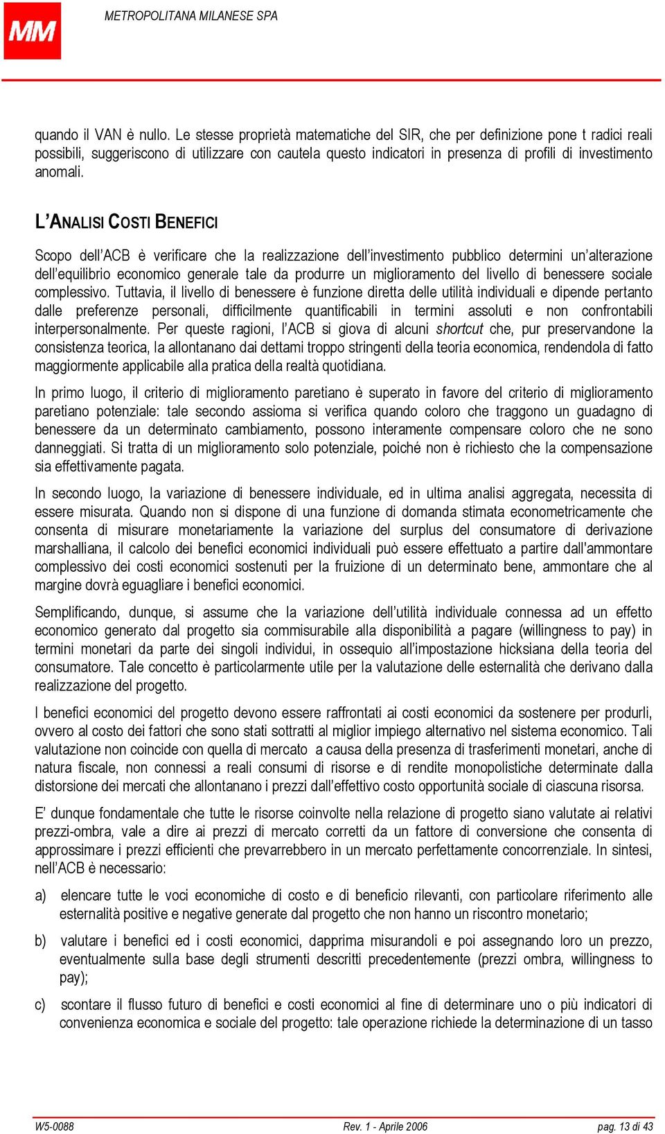 L ANALISI COSTI BENEFICI Scopo dell ACB è verificare che la realizzazione dell investimento pubblico determini un alterazione dell equilibrio economico generale tale da produrre un miglioramento del