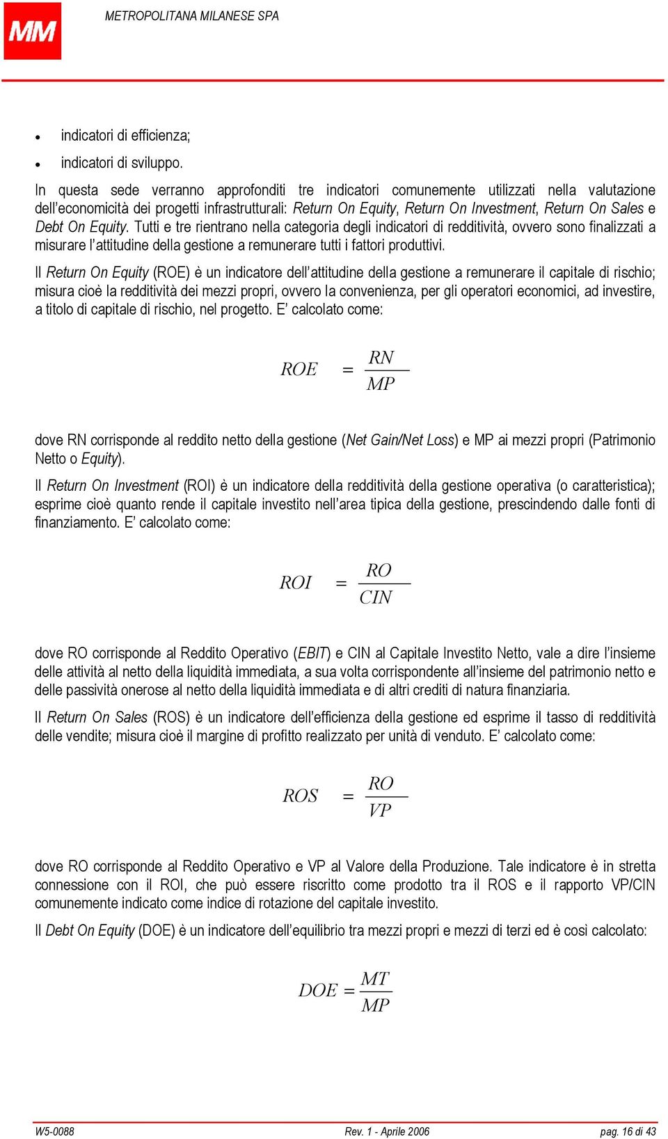 Debt On Equity. Tutti e tre rientrano nella categoria degli indicatori di redditività, ovvero sono finalizzati a misurare l attitudine della gestione a remunerare tutti i fattori produttivi.