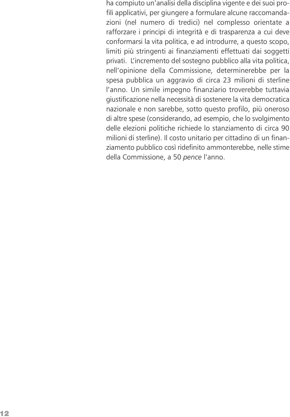 L incremento del sostegno pubblico alla vita politica, nell opinione della Commissione, determinerebbe per la spesa pubblica un aggravio di circa 23 milioni di sterline l anno.