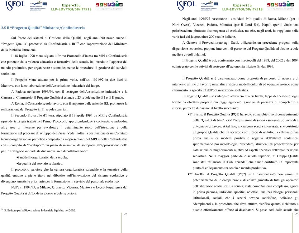 Il 18 luglio 1990 viene siglato il Primo Protocollo d'intesa tra MPI e Confindustria che partendo dalla valenza educativa e formativa della scuola, ha introdotto l apporto del mondo produttivo, per