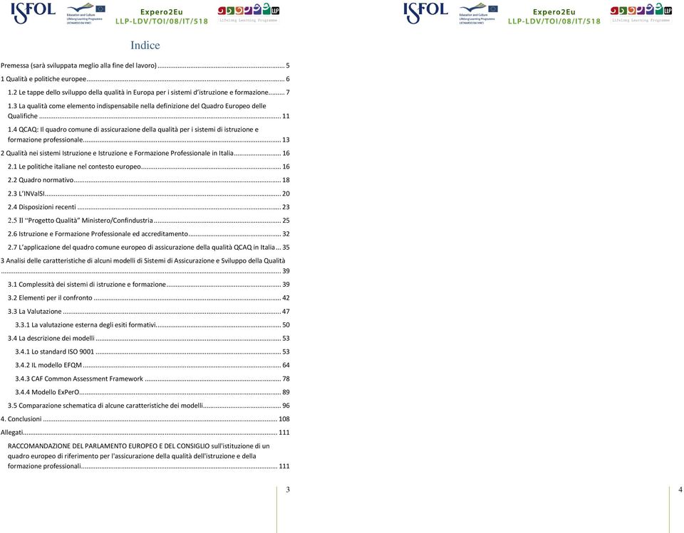 4 QCAQ: Il quadro comune di assicurazione della qualità per i sistemi di istruzione e formazione professionale...13 2 Qualità nei sistemi Istruzione e Istruzione e Formazione Professionale in Italia.