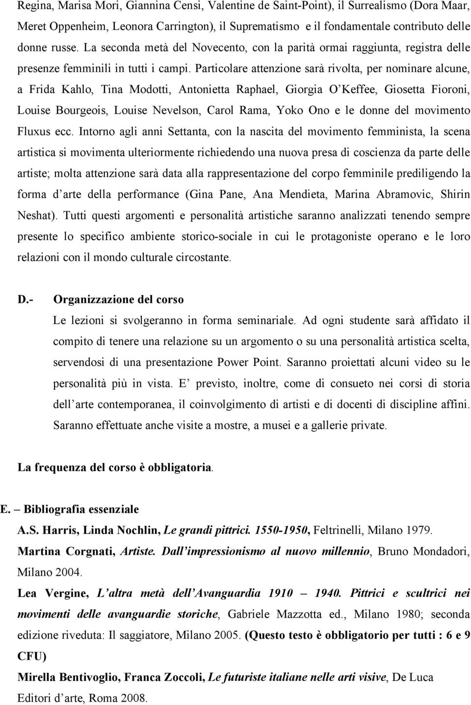 Particolare attenzione sarà rivolta, per nominare alcune, a Frida Kahlo, Tina Modotti, Antonietta Raphael, Giorgia O Keffee, Giosetta Fioroni, Louise Bourgeois, Louise Nevelson, Carol Rama, Yoko Ono