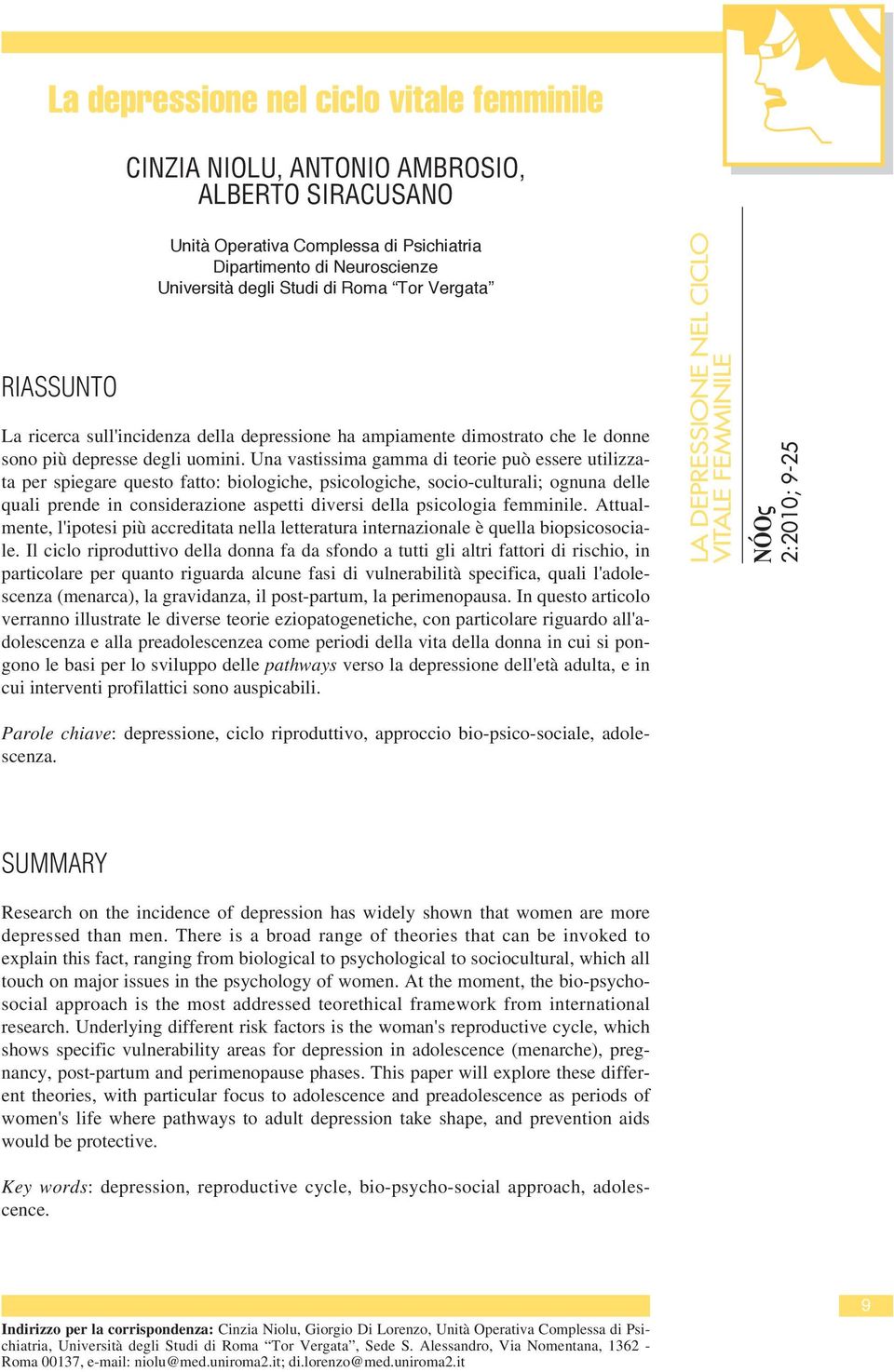 Una vastissima gamma di teorie può essere utilizzata per spiegare questo fatto: biologiche, psicologiche, socio-culturali; ognuna delle quali prende in considerazione aspetti diversi della psicologia