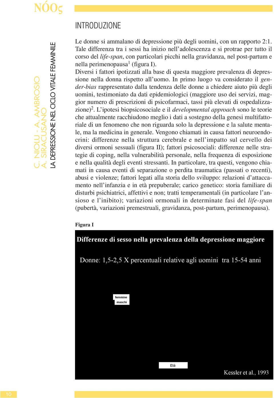 Diversi i fattori ipotizzati alla base di questa maggiore prevalenza di depressione nella donna rispetto all uomo.