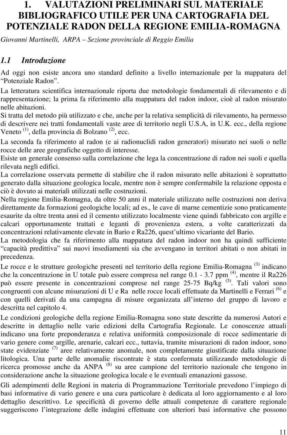 La letteratura scientifica internazionale riporta due metodologie fondamentali di rilevamento e di rappresentazione; la prima fa riferimento alla mappatura del radon indoor, cioè al radon misurato