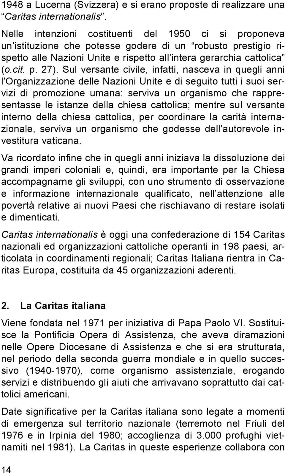 Sul versante civile, infatti, nasceva in quegli anni l Organizzazione delle Nazioni Unite e di seguito tutti i suoi servizi di promozione umana: serviva un organismo che rappresentasse le istanze