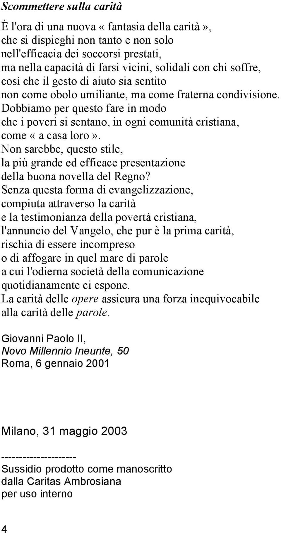 Dobbiamo per questo fare in modo che i poveri si sentano, in ogni comunità cristiana, come «a casa loro».