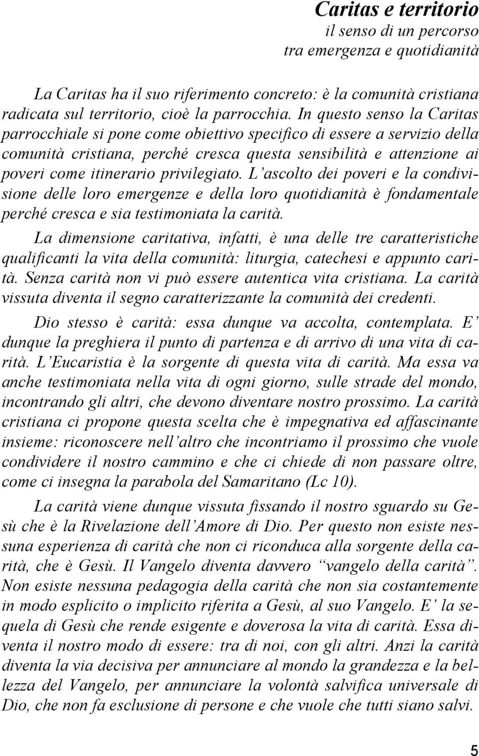 privilegiato. L ascolto dei poveri e la condivisione delle loro emergenze e della loro quotidianità è fondamentale perché cresca e sia testimoniata la carità.