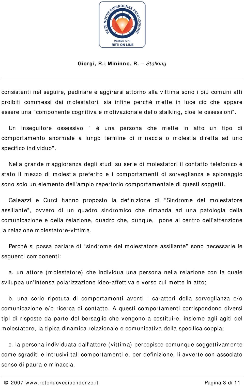 Un inseguitore ossessivo " è una persona che mette in atto un tipo di comportamento anormale a lungo termine di minaccia o molestia diretta ad uno specifico individuo".