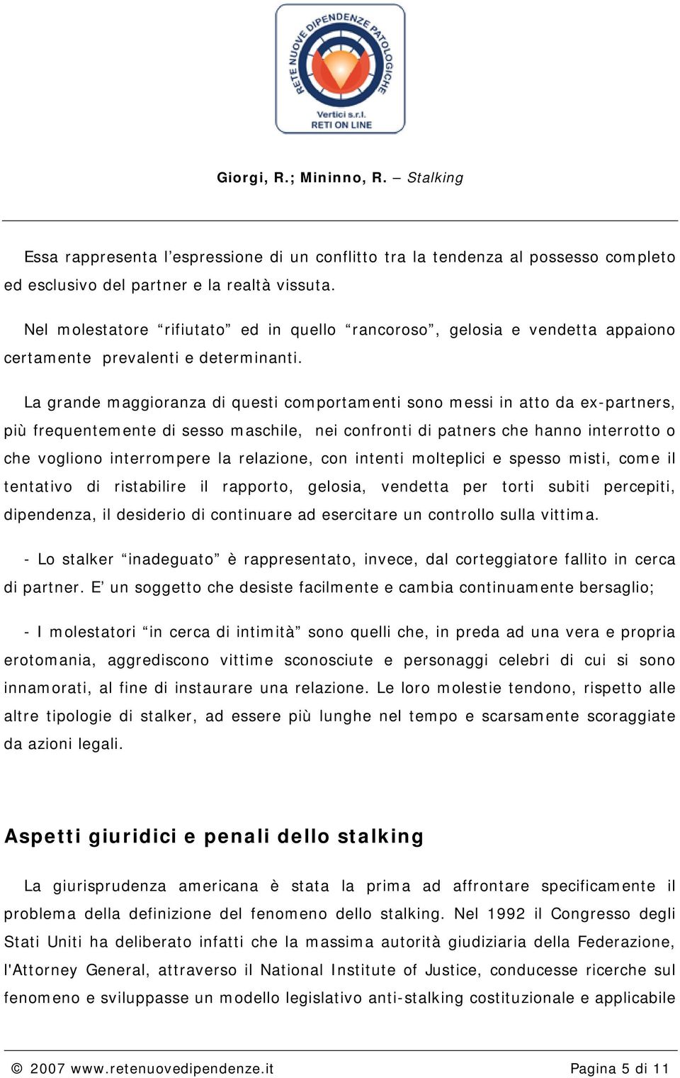 La grande maggioranza di questi comportamenti sono messi in atto da ex-partners, più frequentemente di sesso maschile, nei confronti di patners che hanno interrotto o che vogliono interrompere la