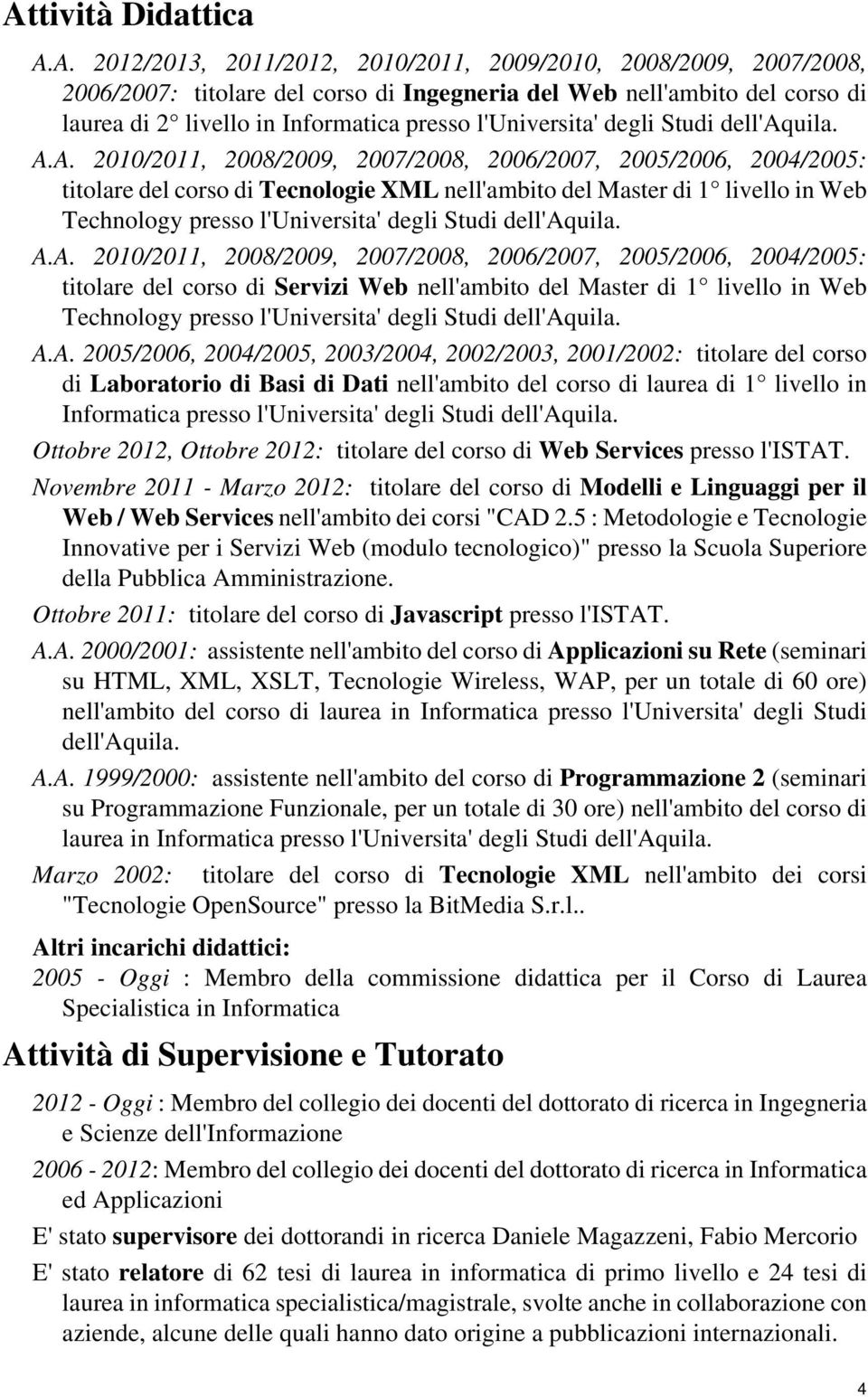 A. 2010/2011, 2008/2009, 2007/2008, 2006/2007, 2005/2006, 2004/2005: titolare del corso di Tecnologie XML nell'ambito del Master di 1 livello in Web Technology presso l'universita' degli Studi