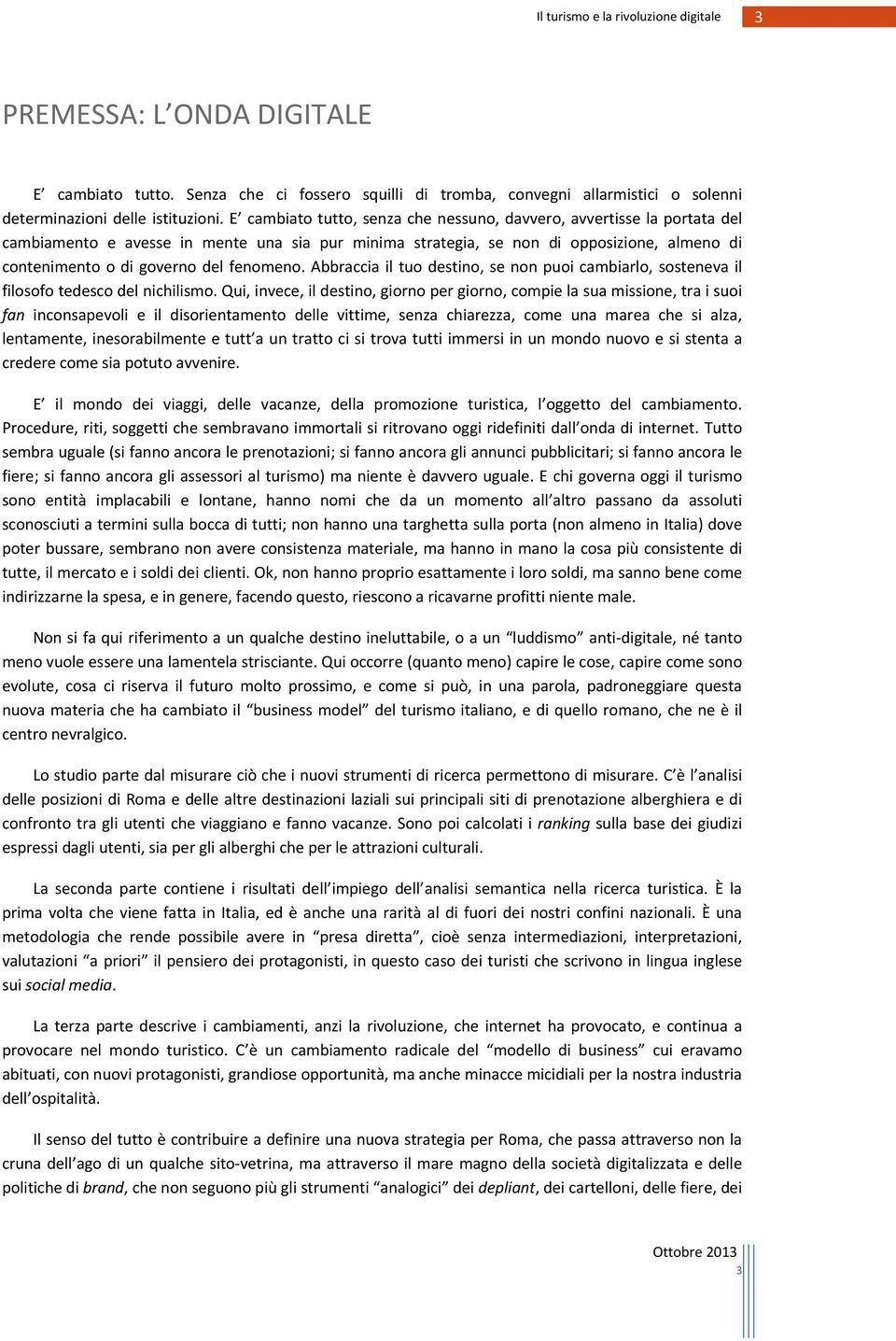 fenomeno. Abbraccia il tuo destino, se non puoi cambiarlo, sosteneva il filosofo tedesco del nichilismo.