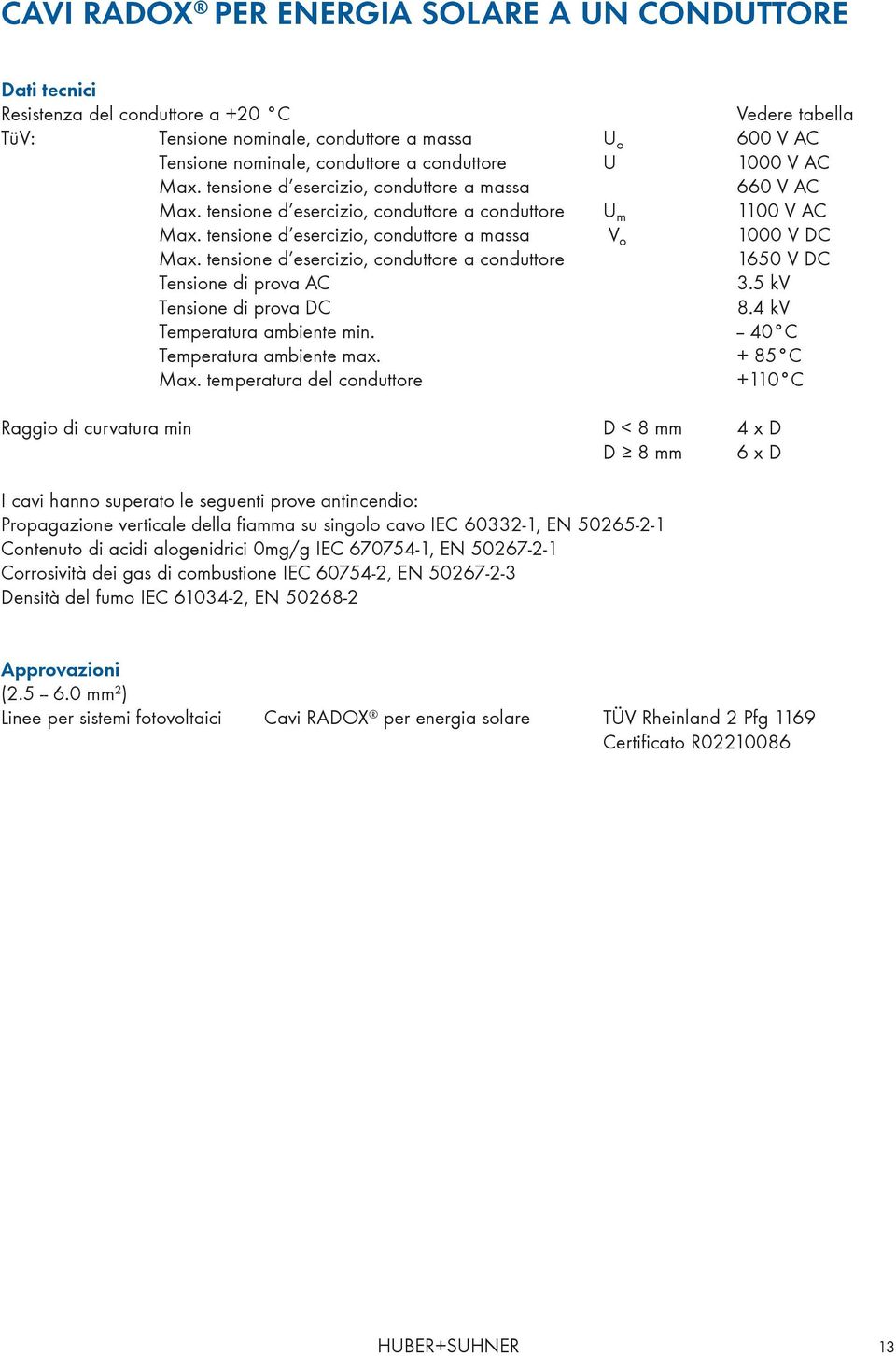 tensione d esercizio, conduttore a massa V o 1000 V DC Max. tensione d esercizio, conduttore a conduttore 1650 V DC Tensione di prova AC 3.5 kv Tensione di prova DC 8.4 kv Temperatura ambiente min.