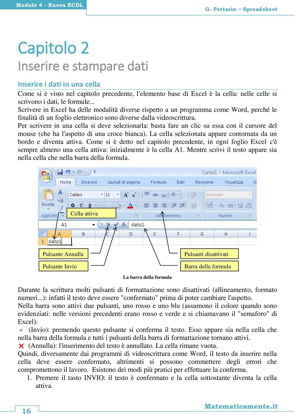 formule... Scrivere in Excel ha delle modalità diverse rispetto a un programma come Word, perché le finalità di un foglio elettronico sono diverse dalla videoscrittura.