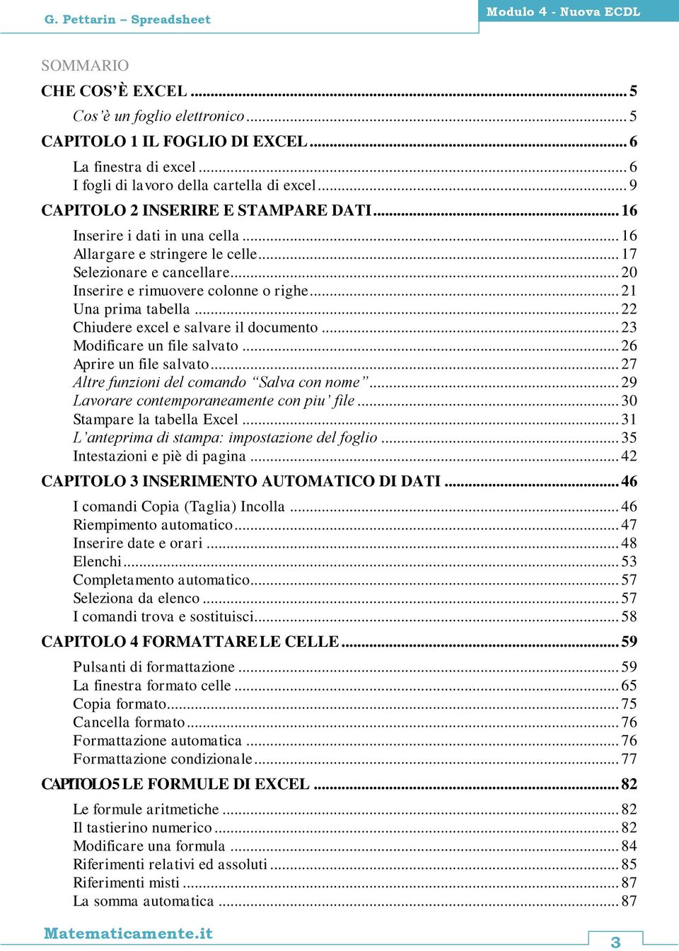 .. 20 Inserire e rimuovere colonne o righe... 21 Una prima tabella... 22 Chiudere excel e salvare il documento... 23 Modificare un file salvato... 26 Aprire un file salvato.