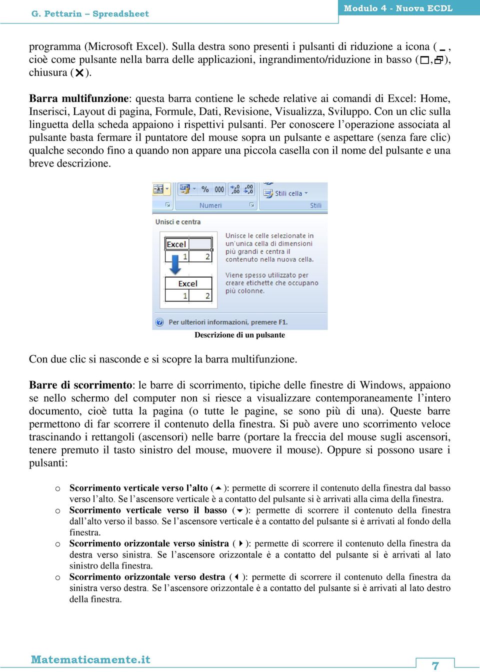 Barra multifunzione: questa barra contiene le schede relative ai comandi di Excel: Home, Inserisci, Layout di pagina, Formule, Dati, Revisione, Visualizza, Sviluppo.