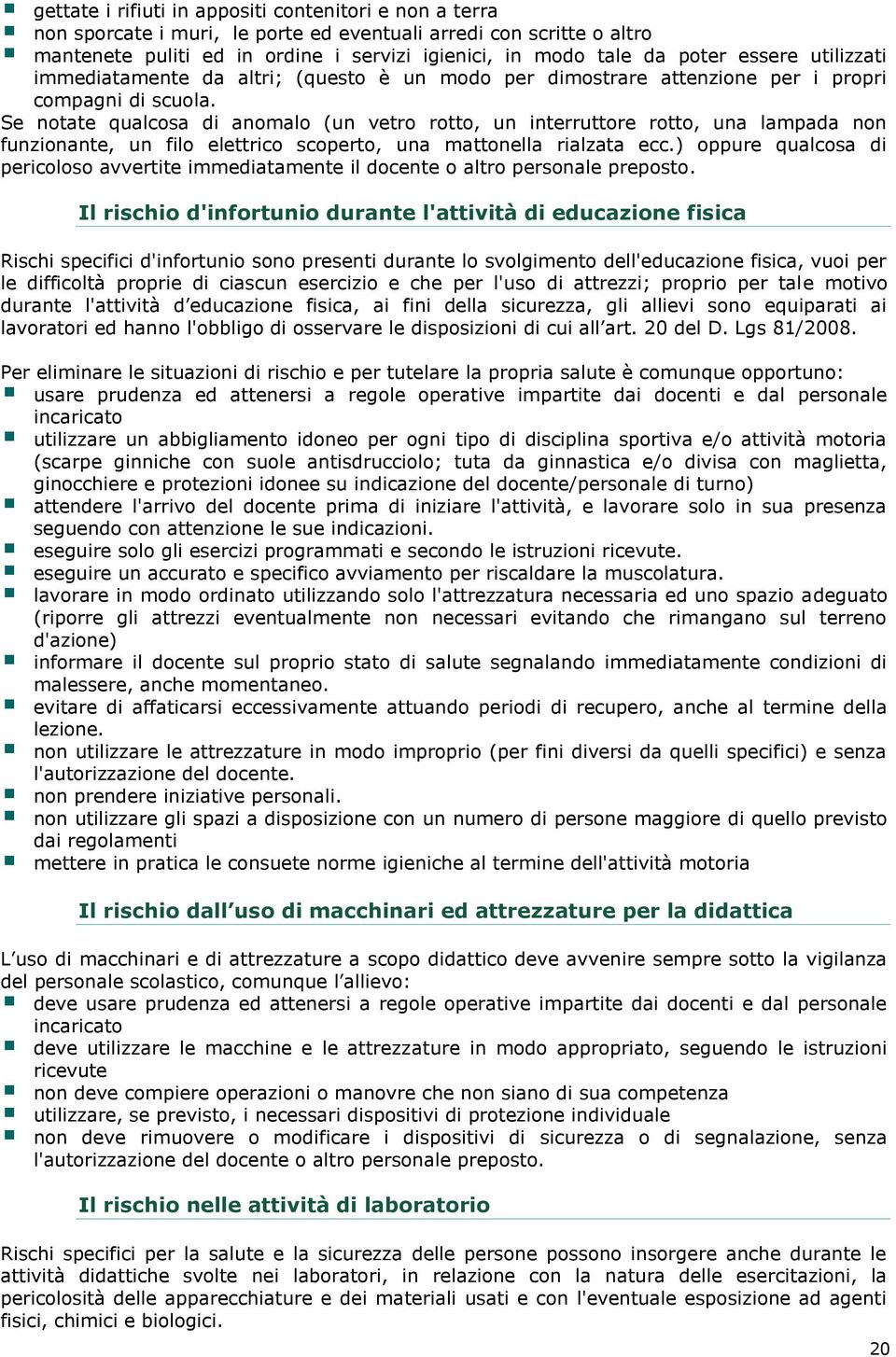 Se notate qualcosa di anomalo (un vetro rotto, un interruttore rotto, una lampada non funzionante, un filo elettrico scoperto, una mattonella rialzata ecc.