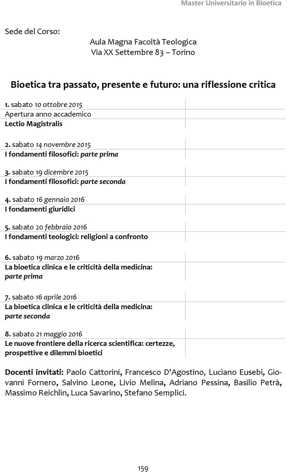 sabato 16 gennaio 2016 I fondamenti giuridici 5. sabato 20 febbraio 2016 I fondamenti teologici: religioni a confronto 6.