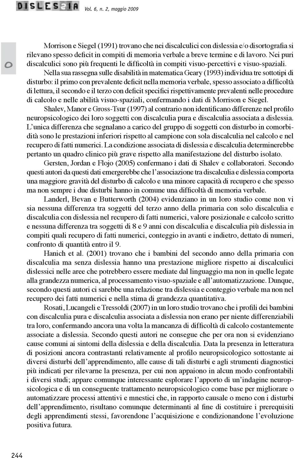 Nella sua rassegna sulle disabilità in matematica Geary (1993) individua tre stttipi di disturb: il prim cn prevalente deficit nella memria verbale, spess assciat a difficltà di lettura, il secnd e