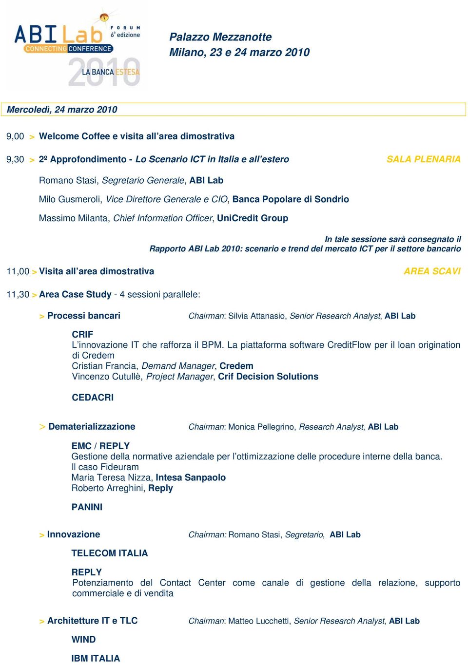 scenario e trend del mercato ICT per il settore bancario 11,00 > Visita all area dimostrativa AREA SCAVI 11,30 > Area Case Study - 4 sessioni parallele: > Processi bancari Chairman: Silvia Attanasio,