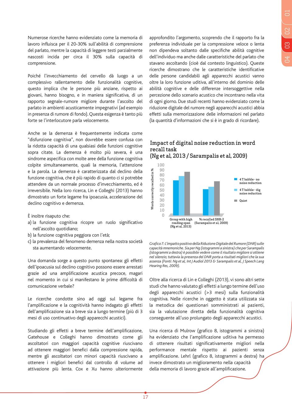 Poiché l invecchiamento del cervello dà luogo a un complessivo rallentamento delle funzionalità cognitive, questo implica che le persone più anziane, rispetto ai giovani, hanno bisogno, e in maniera