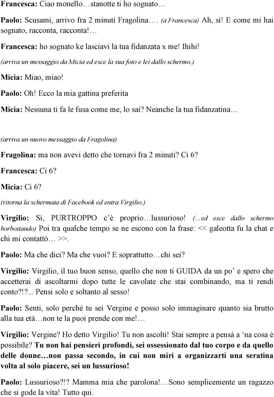 Ecco la mia gattina preferita Micia: Nessuna ti fa le fusa come me, lo sai? Neanche la tua fidanzatina (arriva un nuovo messaggio da Fragolina) Fragolina: ma non avevi detto che tornavi fra 2 minuti?