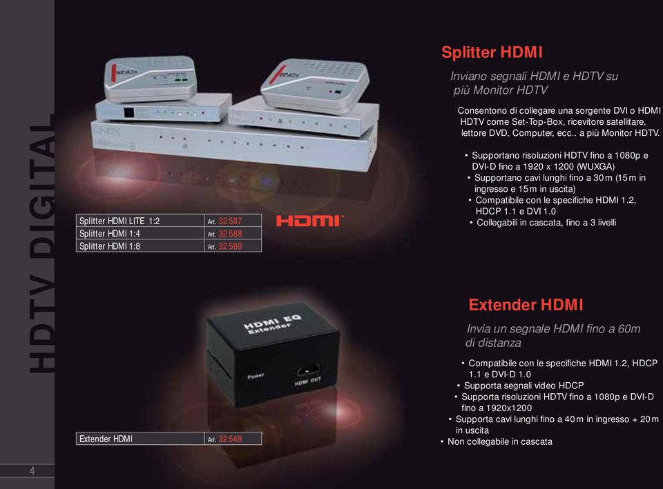 Supportano risoluzioni HDTV fi no a 1080p e DVI-D fi no a 1920 x 1200 (WUXGA) Supportano cavi lunghi fi no a 30m (15m in ingresso e 15m in uscita) Compatibile con le specifi che HDMI 1.2, HDCP 1.
